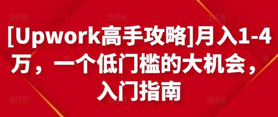 图片[1]-[Upwork高手攻略]月入1-4万，一个低门槛的大机会，入门指南-课程网