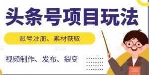 《头条号项目玩法》从账号注册，素材获取到视频制作发布-课程网