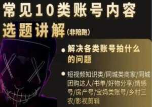 短视频《常见10类账号内容选题讲解》解决各类账号拍什么的问题-课程网