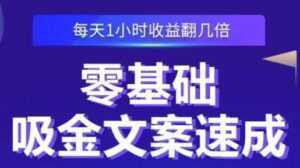 《零基础吸金文案速成》每天1小时收益翻几倍,你也可以写出爆款文章-课程网