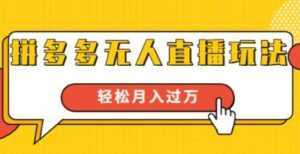 拼多多无人直播玩法,实战操作,轻松月入过万-课程网
