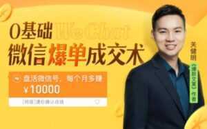 关健明《微信爆单成交术》助你快速+精准+可持续成交,每月多赚10000块!-课程网