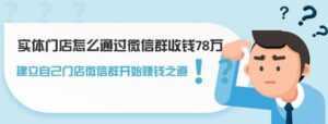 实体门店怎么通过微信群收钱78万，如何建立自己门店微信群营销-课程网