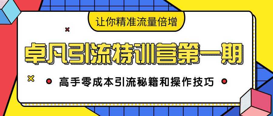 卓凡引流特训营第一期:高手零成本引流秘籍和操作技巧,让你精准流量倍增-课程网