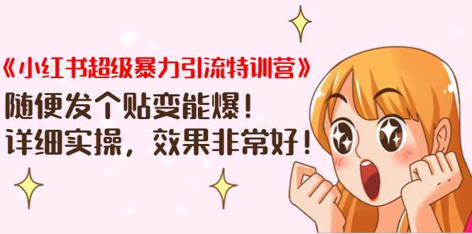《小红书超级暴力引流特训营》随便发个贴变能爆,详细实操,效果非常好!-课程网
