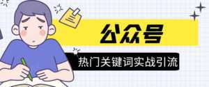 《公众号热门关键词实战引流特训营》5天涨5千精准粉，单独广点通每天赚百元-课程网