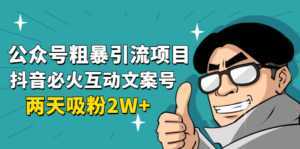 公众号粗暴引流项目:抖音必火互动文案号,两天吸粉2W+(可持续操作)-课程网