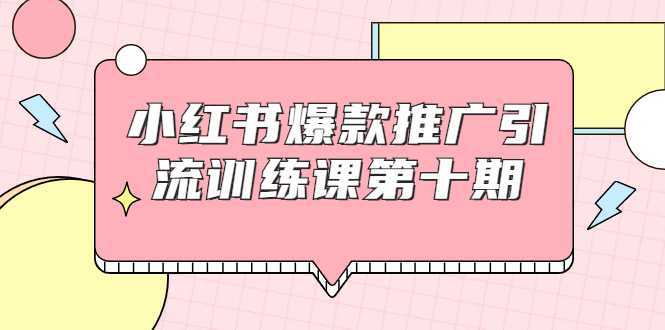 小红书爆款推广引流训练课第十期,手把手带你玩转小红书,轻松月入过万-课程网