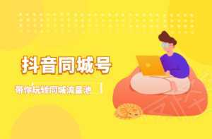 抖金必火学院·抖音同城号:带你玩转同城流量池,同城实体经济的机会来了-课程网
