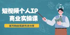 短视频个人IP商业实操课,百万粉丝实战方法分享,小白也能实现流量变现-课程网