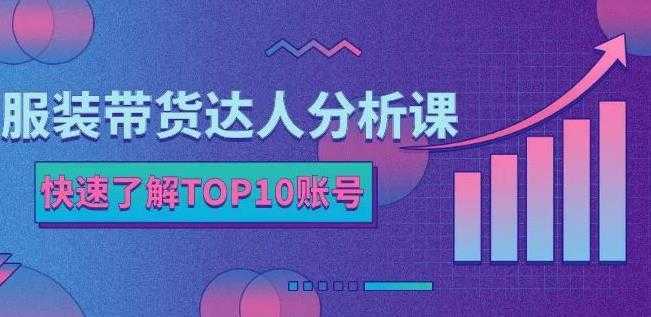 服装带货达人分析课:带你快速了解TOP10账号,玩转服装行业-课程网