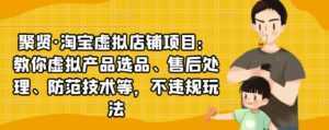 聚贤·淘宝虚拟店铺项目:教你虚拟产品选品、售后处理、防范技术等,不违规玩法-课程网