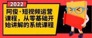 阿俊·短视频运营课程,从零基础开始讲解的系统课程-课程网