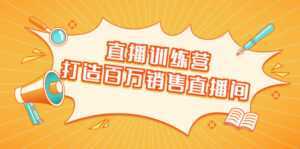 直播训练营:打造百万销售直播间 教会你如何直播带货,抓住直播大风口-课程网