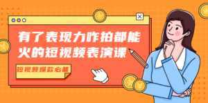 有了表现力咋拍都能火的短视频表演课,短视频爆款必备价值1390元-课程网