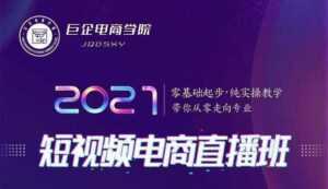 巨企电商学院·2021短视频电商直播班,价值2980元-课程网