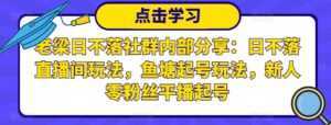 老梁日不落社群内部分享:日不落直播间玩法,鱼塘起号玩法,新人零粉丝平播起号-课程网