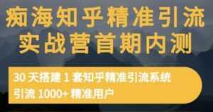 痴海知乎精准引流实战营1-2期,30天搭建1套知乎精准引流系统,引流1000+精准用户-课程网