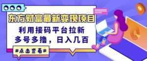 东方财富最新变现项目,利用接码平台拉新,多号多撸,日入几百无压力-课程网