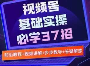 视频号实战基础必学37招,每个步骤都有具体操作流程,简单易懂好操作-课程网