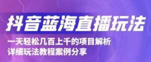 抖音最新蓝海直播玩法,3分钟赚30元,一天轻松1000+,只要你去直播就行【详细玩法教程】-课程网