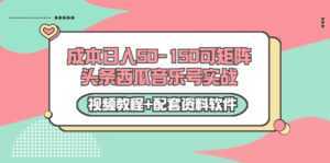 0成本日入50-150可矩阵头条西瓜音乐号实战（视频教程+配套资料软件）-课程网