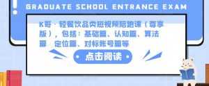 K哥·轻餐饮品类短视频陪跑课(尊享版),包括:基础篇、认知篇、算法篇、定位篇、对标账号篇等-课程网