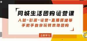 同城生活团购运营课:入驻-引流-运营-直播搭建等玩转本地团购-课程网