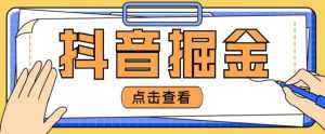 最近爆火3980的抖音掘金项目,号称单设备一天100~200+【全套详细玩法教程】-课程网