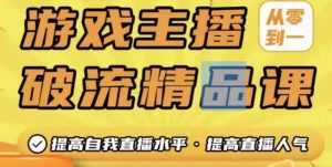 游戏主播破流精品课,从零到一提升直播间人气,提高自我直播水平,提高直播人气-课程网