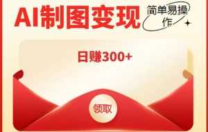 外面割998的智能ai制图,利用抖音变现项目,简单操作日赚300+【教程+软件】-课程网