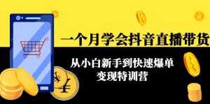 一个月学会抖音直播带货:从小白新手到快速爆单变现特训营(63节课)-课程网