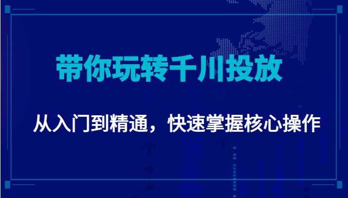 千万级直播操盘手带你玩转千川投放:从入门到精通,快速掌握核心操作-课程网