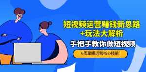 短视频运营赚钱新思路+玩法大解析:手把手教你做短视频【PETER最新更新中】-课程网