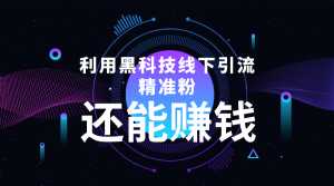 利用黑科技线下精准引流，一部手机可操作，还能赚钱【视频+文档】-课程网