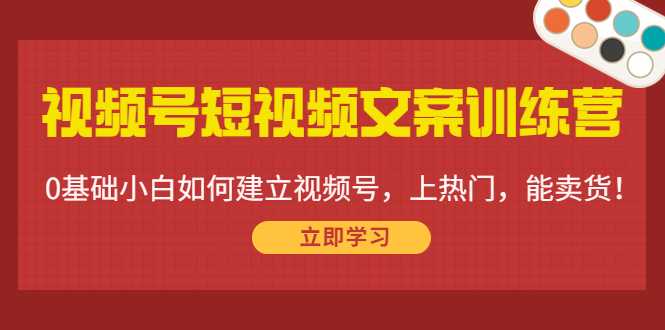 视频号短视频文案训练营:0基础小白如何建立视频号,上热门,能卖货!-课程网