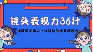 镜头表现力36计,做到像演员主持人这些职业的人一样,拥有极佳的镜头表现力-课程网
