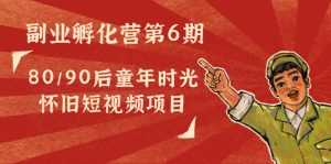 副业孵化营第6期:80/90后童年时光怀旧短视频项目-课程网