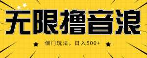 抖音直播无限撸音浪，简单可复制，偏门玩法，日入500+【视频教程】-课程网