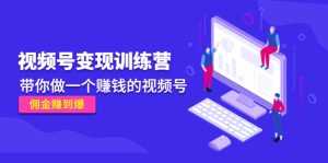 《视频号变现训练营》带你做一个赚钱的视频号,佣金赚到爆-课程网