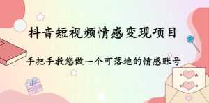 抖音短视频情感变现项目：手把手教您做一个可落地的情感账号-课程网