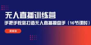 无人直播训练营:手把手教您打造无人直播操盘手(16节课时)-课程网