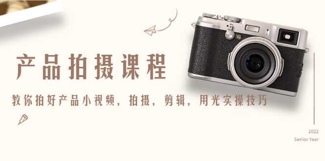 产品拍摄课程,教你拍好产品小视频,拍摄,剪辑,用光实操技巧-课程网