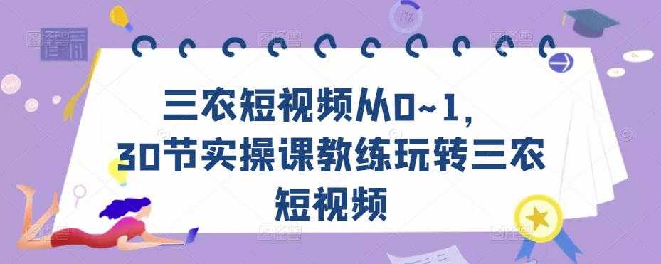 三农短视频从0~1，​30节实操课教练玩转三农短视频-课程网