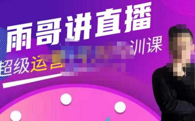 雨哥·超级直播带货+千川内训课,45节系统大课,不说废话,只讲干货-课程网