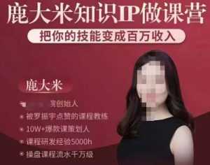 鹿大米知识IP做课营,把你的技能变成百万收入,陪你打出磨人生第费付门一课!-课程网