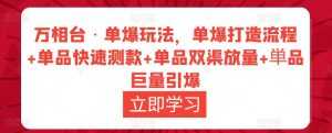 万相台·单爆玩法,单爆打造流程+单品快速测款+单品双渠放量+単品巨量引爆-课程网