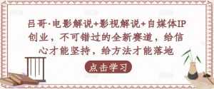 吕哥·电影解说+影视解说+自媒体IP创业，不可错过的全新赛道，给信心才能坚持，给方法才能落地-课程网