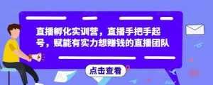 直播孵化实训营，直播手把手起号，赋能有实力想赚钱的直播团队-课程网