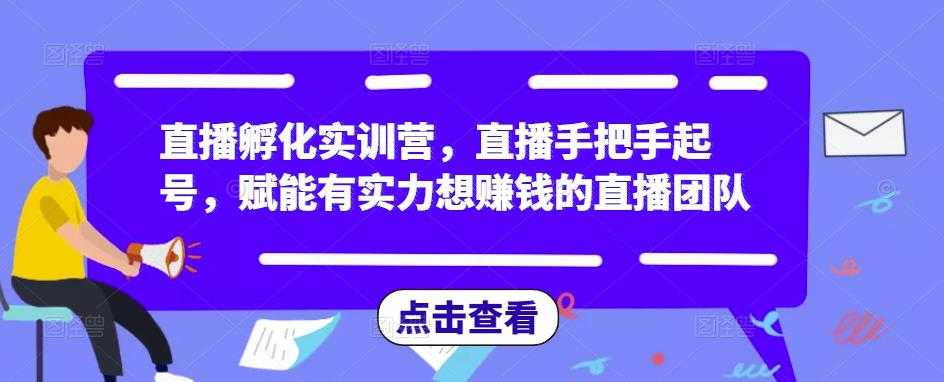 直播孵化实训营,直播手把手起号,赋能有实力想赚钱的直播团队-课程网